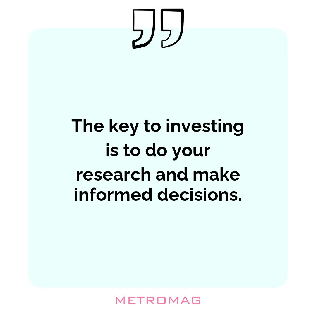 The key to investing is to do your research and make informed decisions.