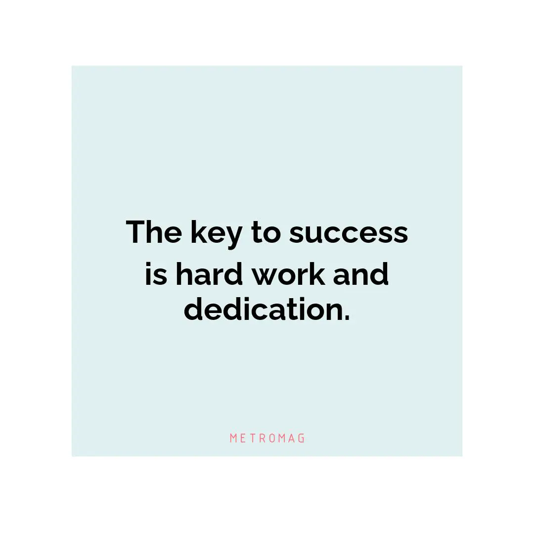 The key to success is hard work and dedication.