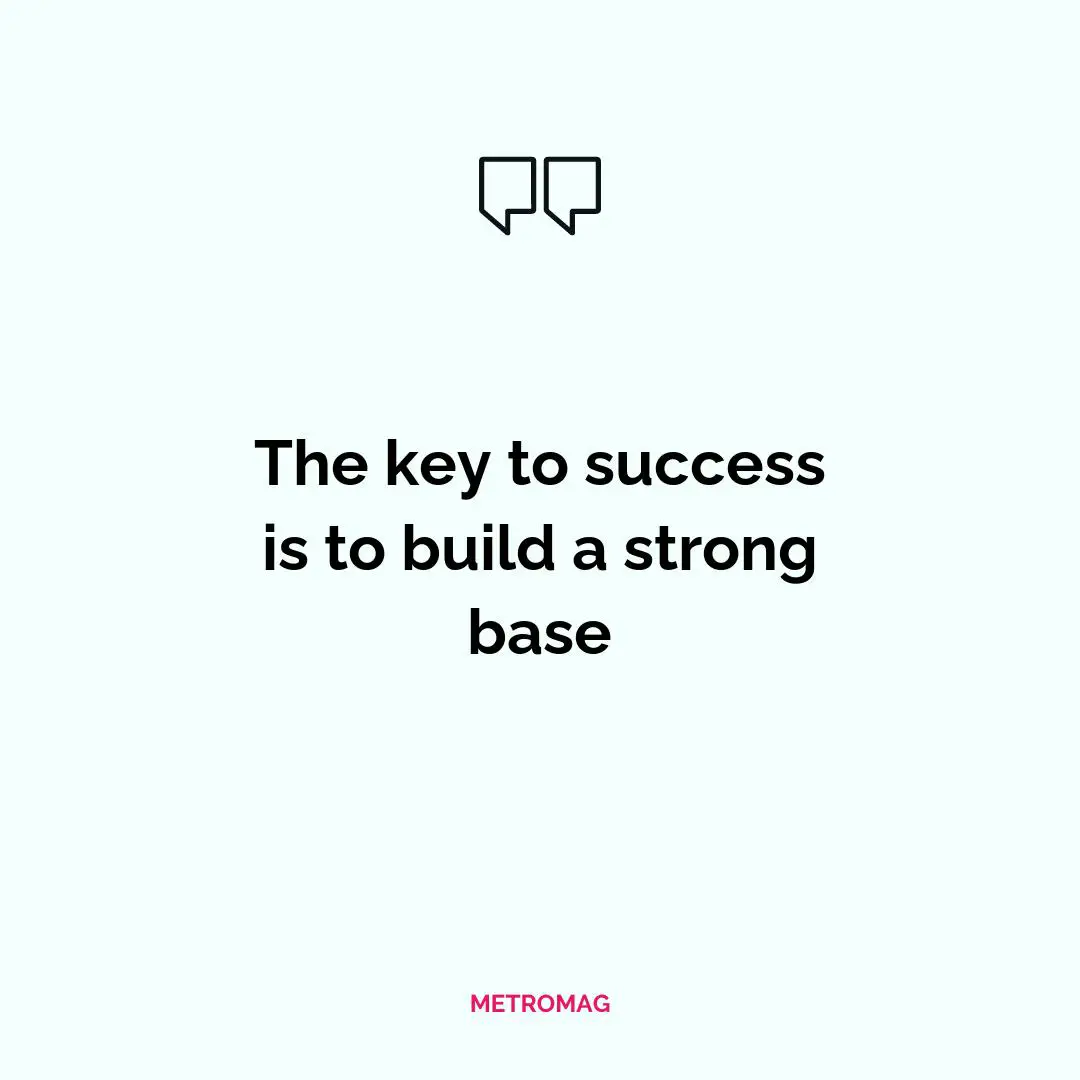 The key to success is to build a strong base