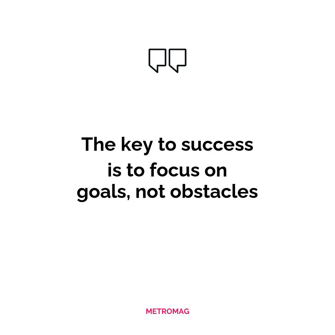 The key to success is to focus on goals, not obstacles
