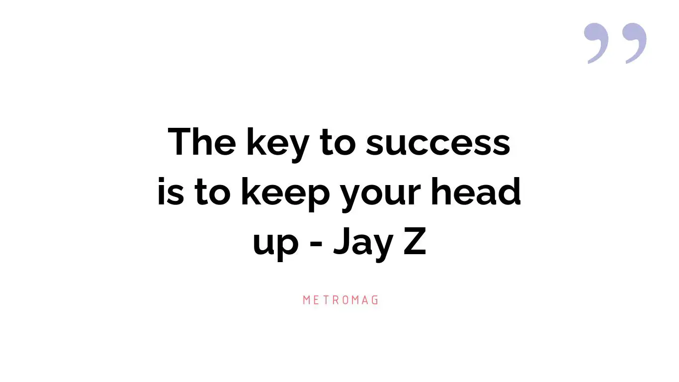 The key to success is to keep your head up - Jay Z
