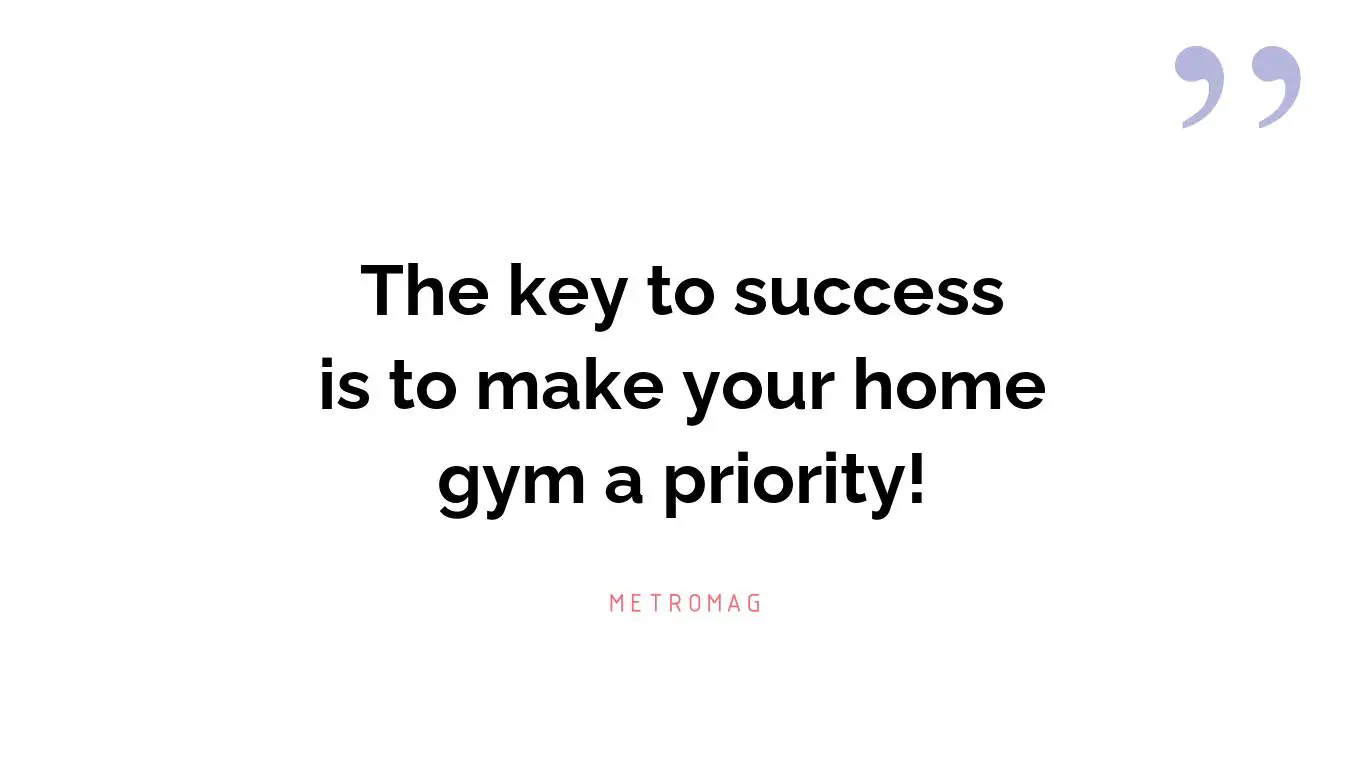 The key to success is to make your home gym a priority!