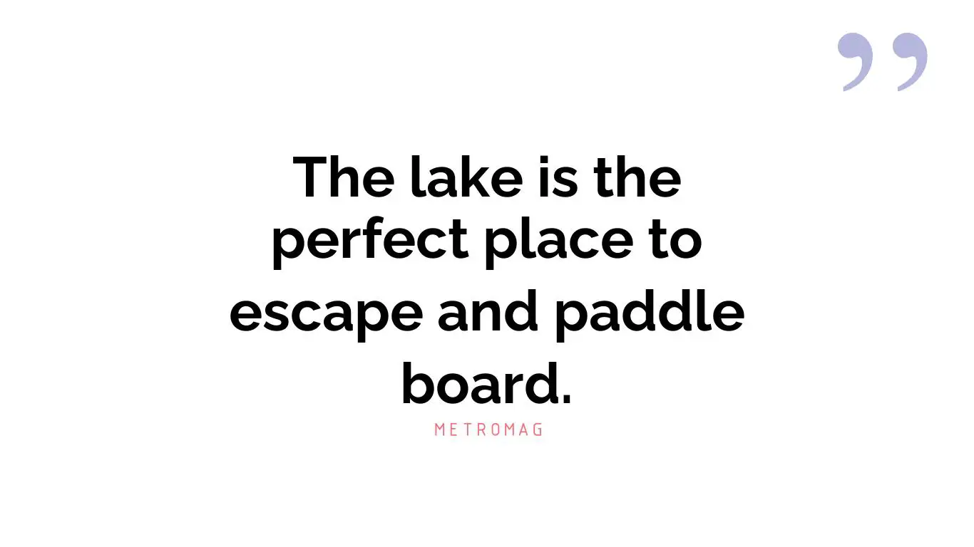 The lake is the perfect place to escape and paddle board.