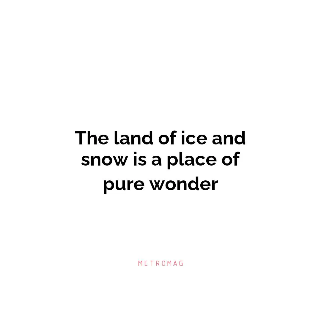 The land of ice and snow is a place of pure wonder