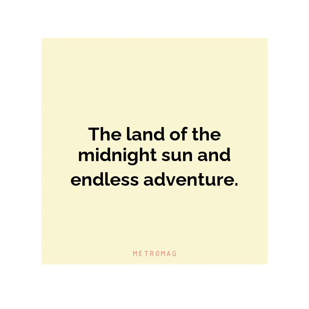 The land of the midnight sun and endless adventure.