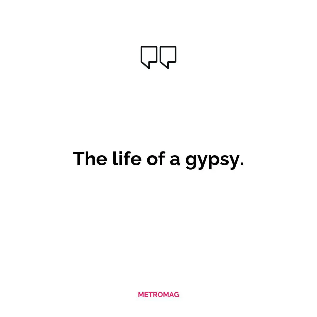 The life of a gypsy.