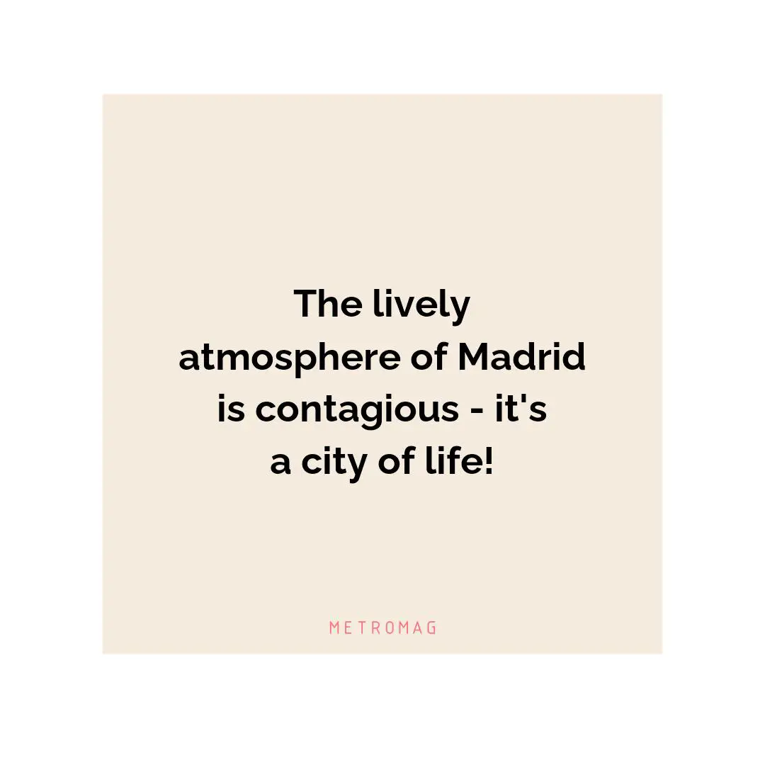 The lively atmosphere of Madrid is contagious - it's a city of life!