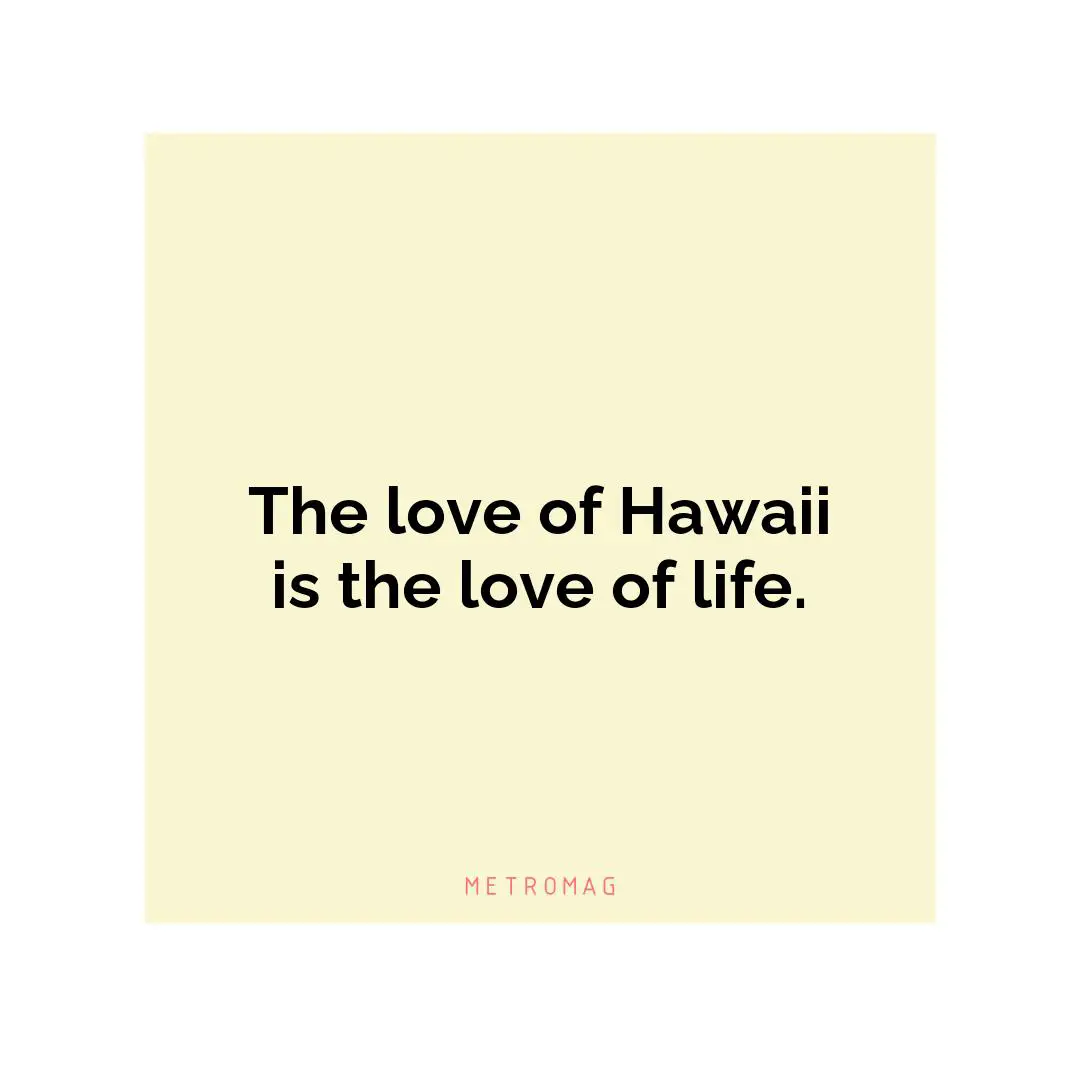 The love of Hawaii is the love of life.