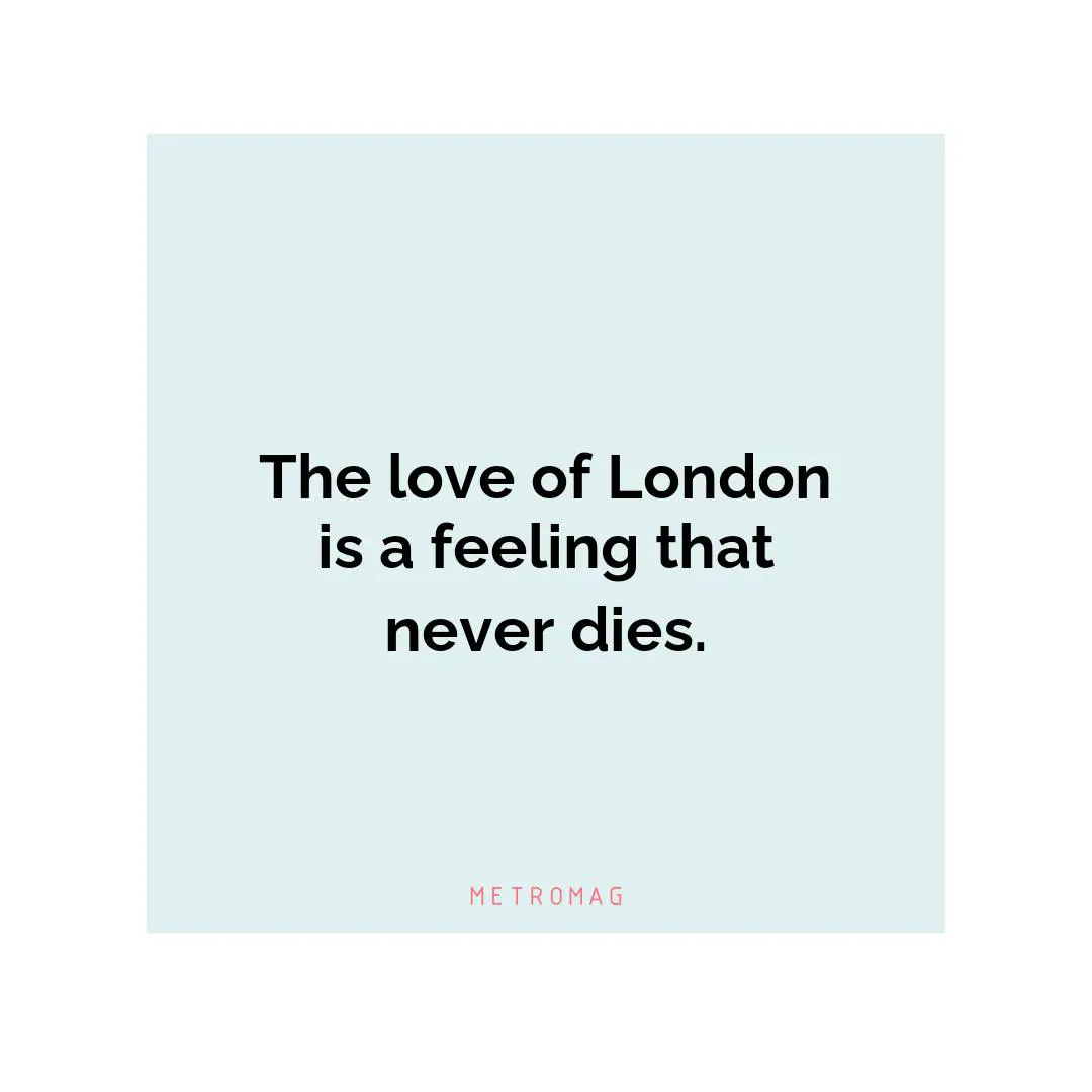 The love of London is a feeling that never dies.