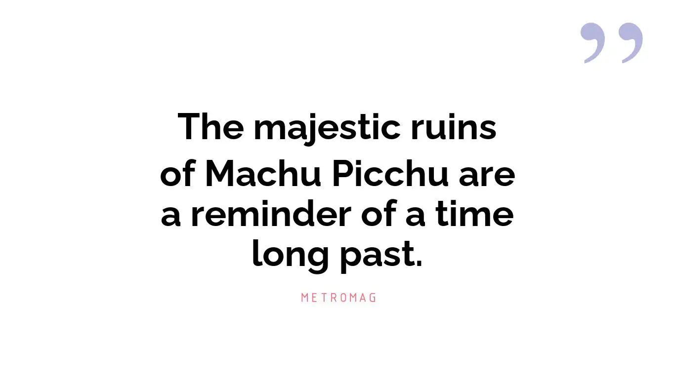 The majestic ruins of Machu Picchu are a reminder of a time long past.