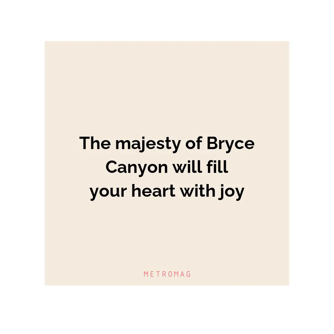 The majesty of Bryce Canyon will fill your heart with joy
