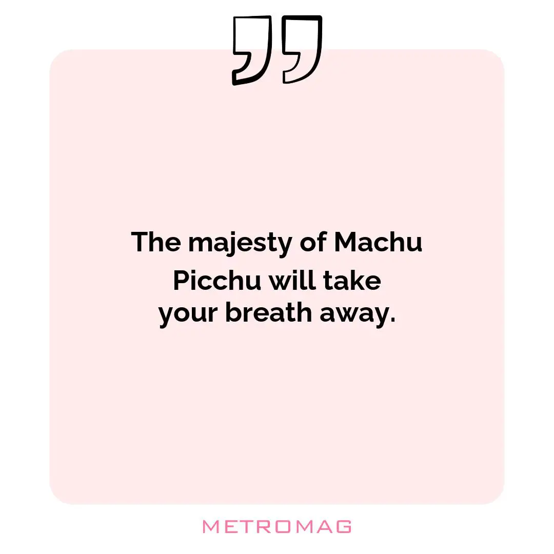 The majesty of Machu Picchu will take your breath away.
