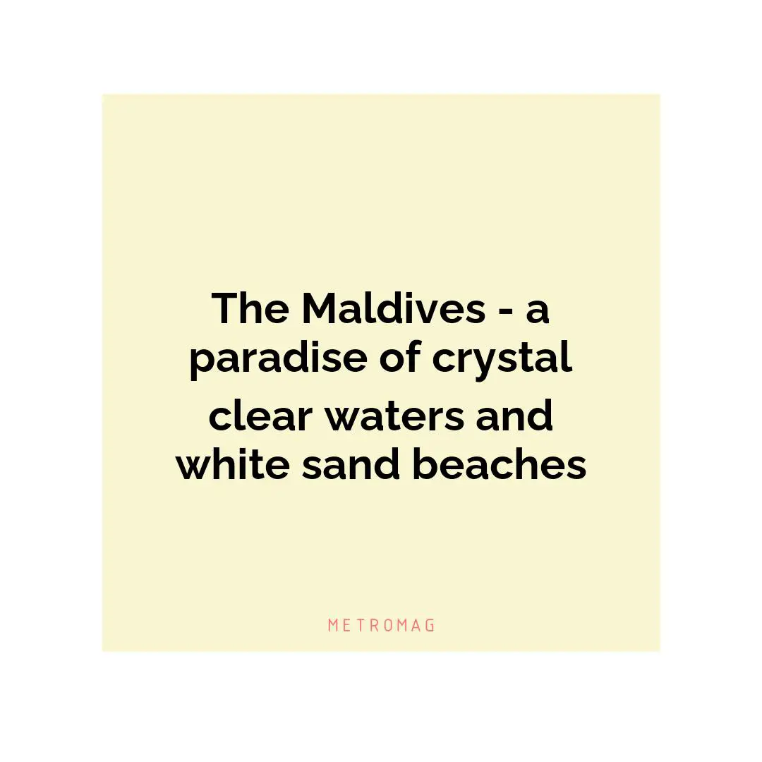 The Maldives - a paradise of crystal clear waters and white sand beaches