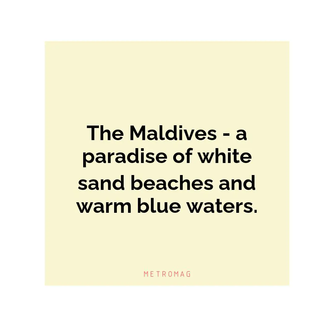 The Maldives - a paradise of white sand beaches and warm blue waters.