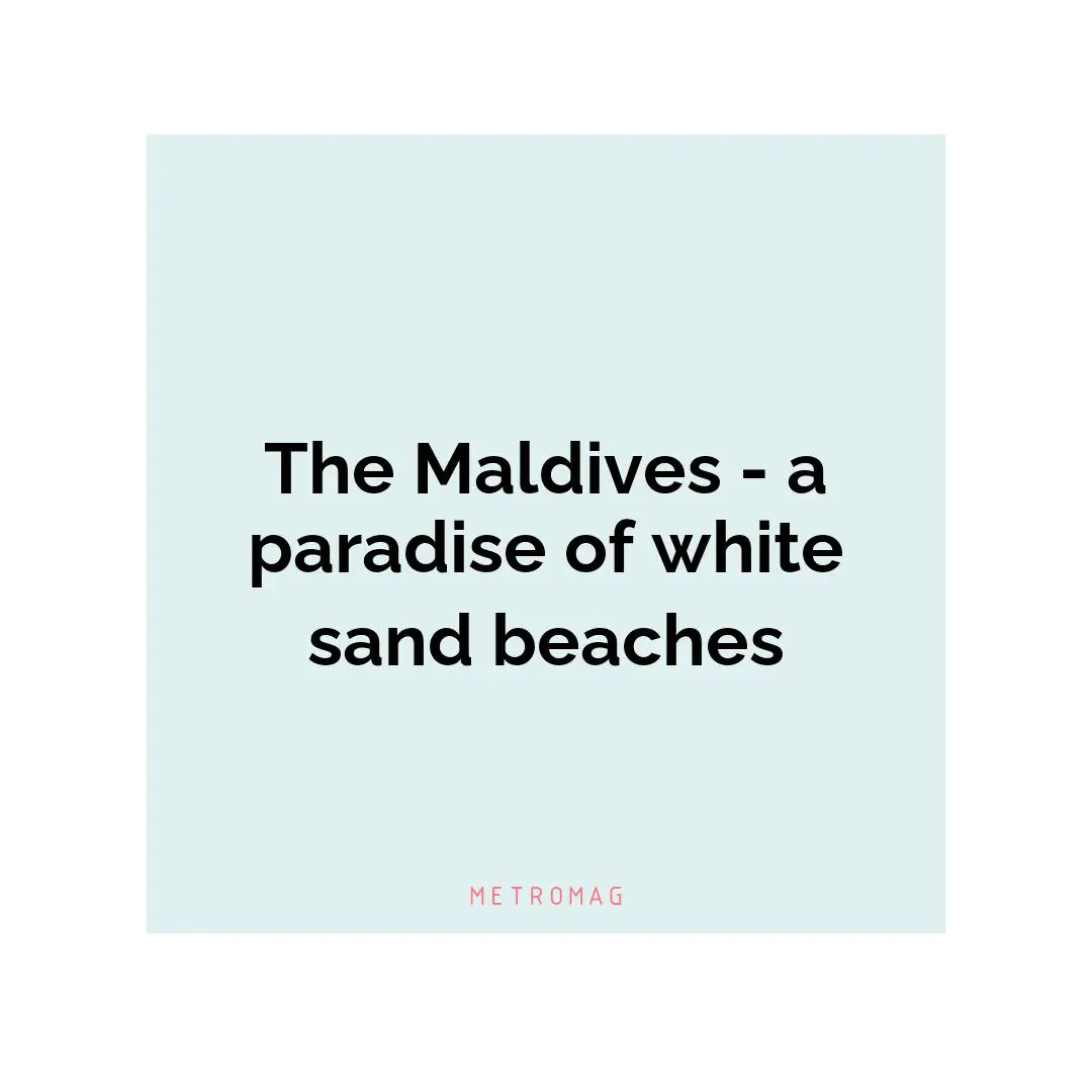 The Maldives - a paradise of white sand beaches