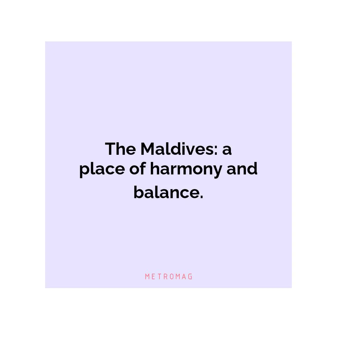 The Maldives: a place of harmony and balance.