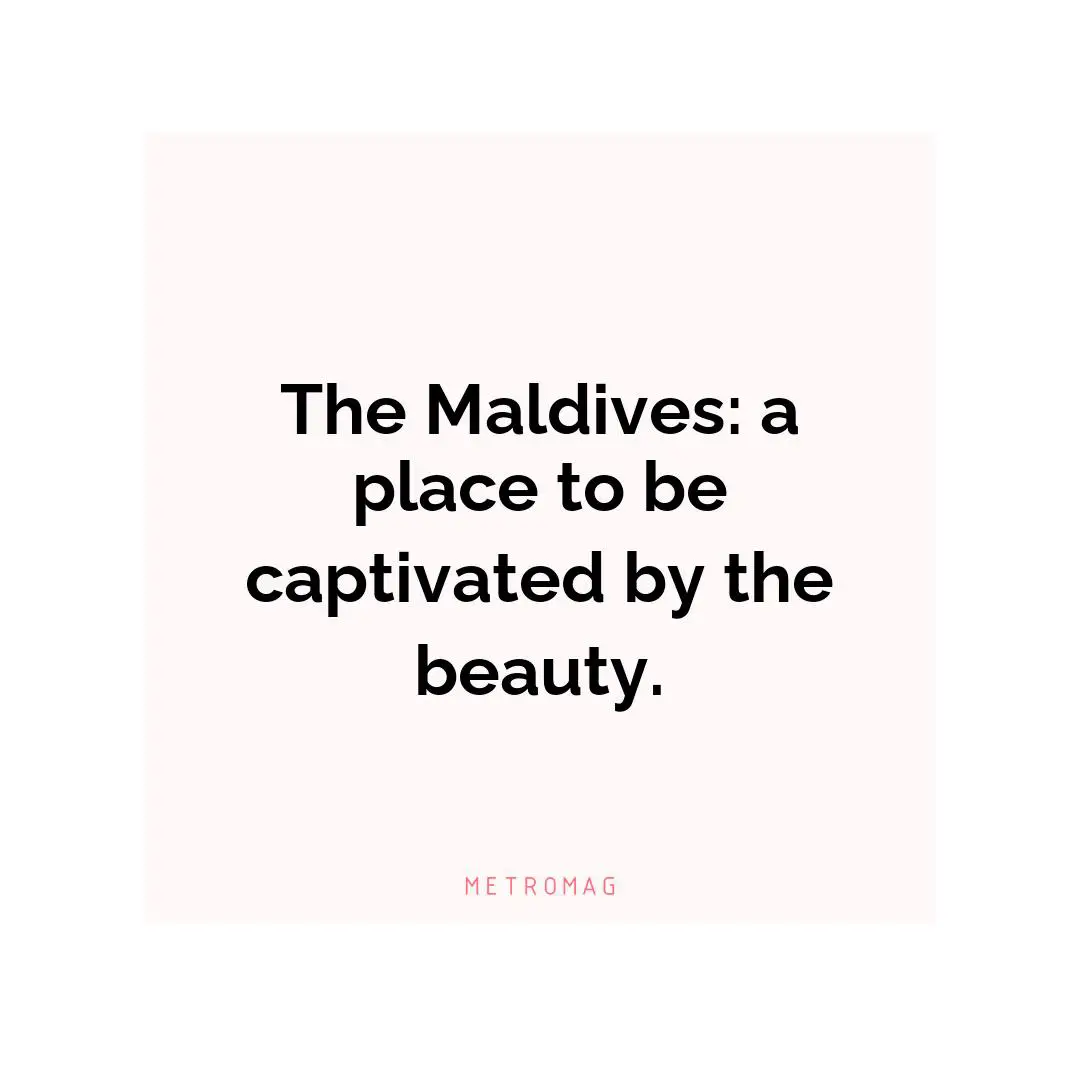 The Maldives: a place to be captivated by the beauty.