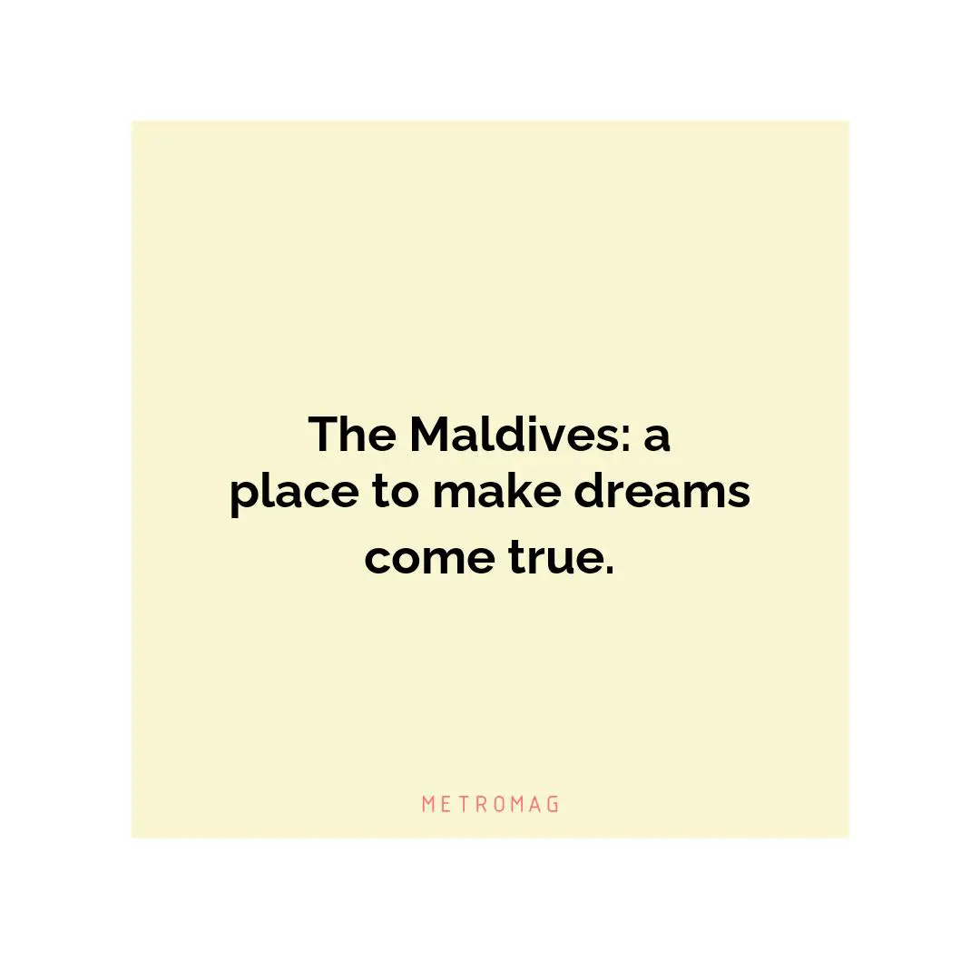 The Maldives: a place to make dreams come true.
