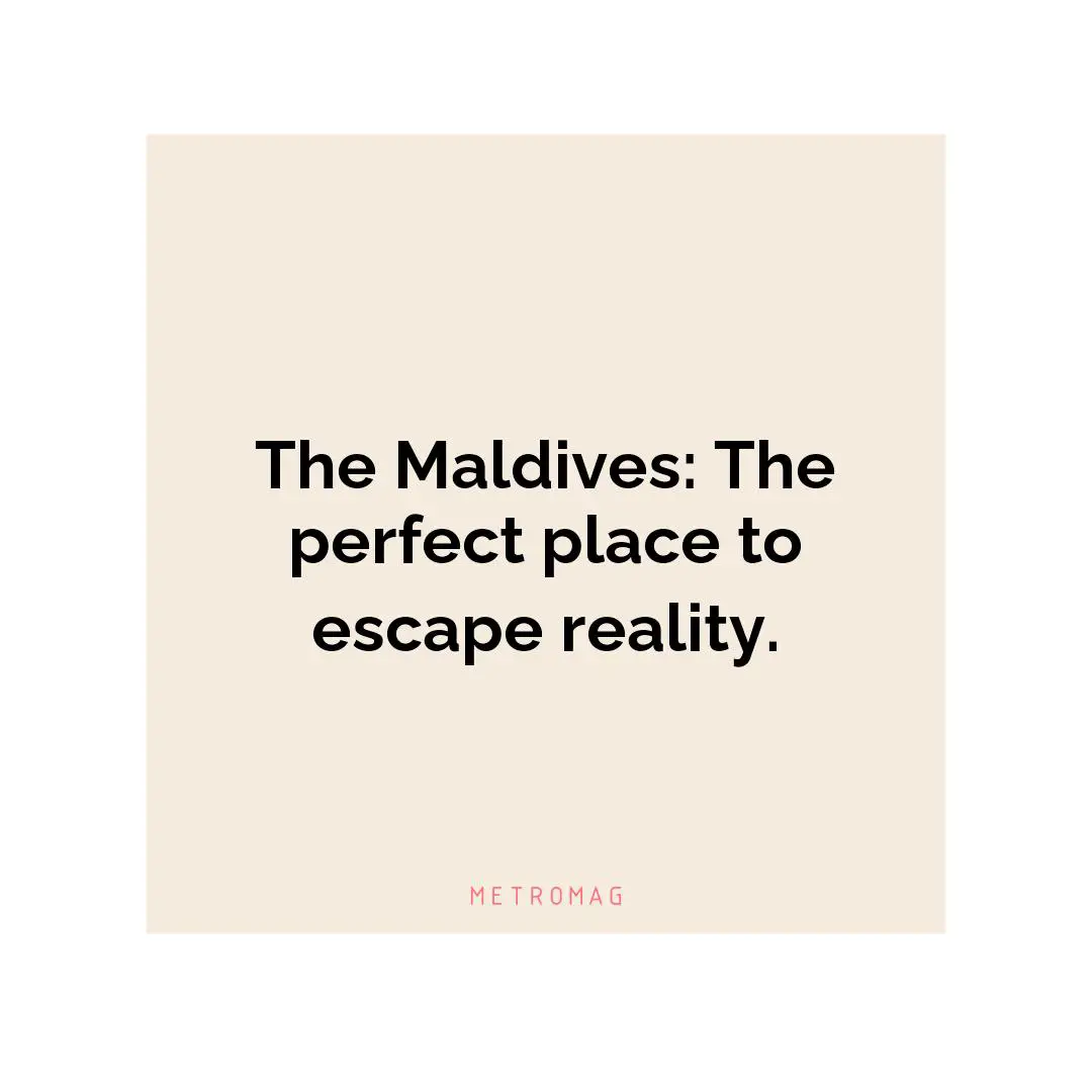 The Maldives: The perfect place to escape reality.