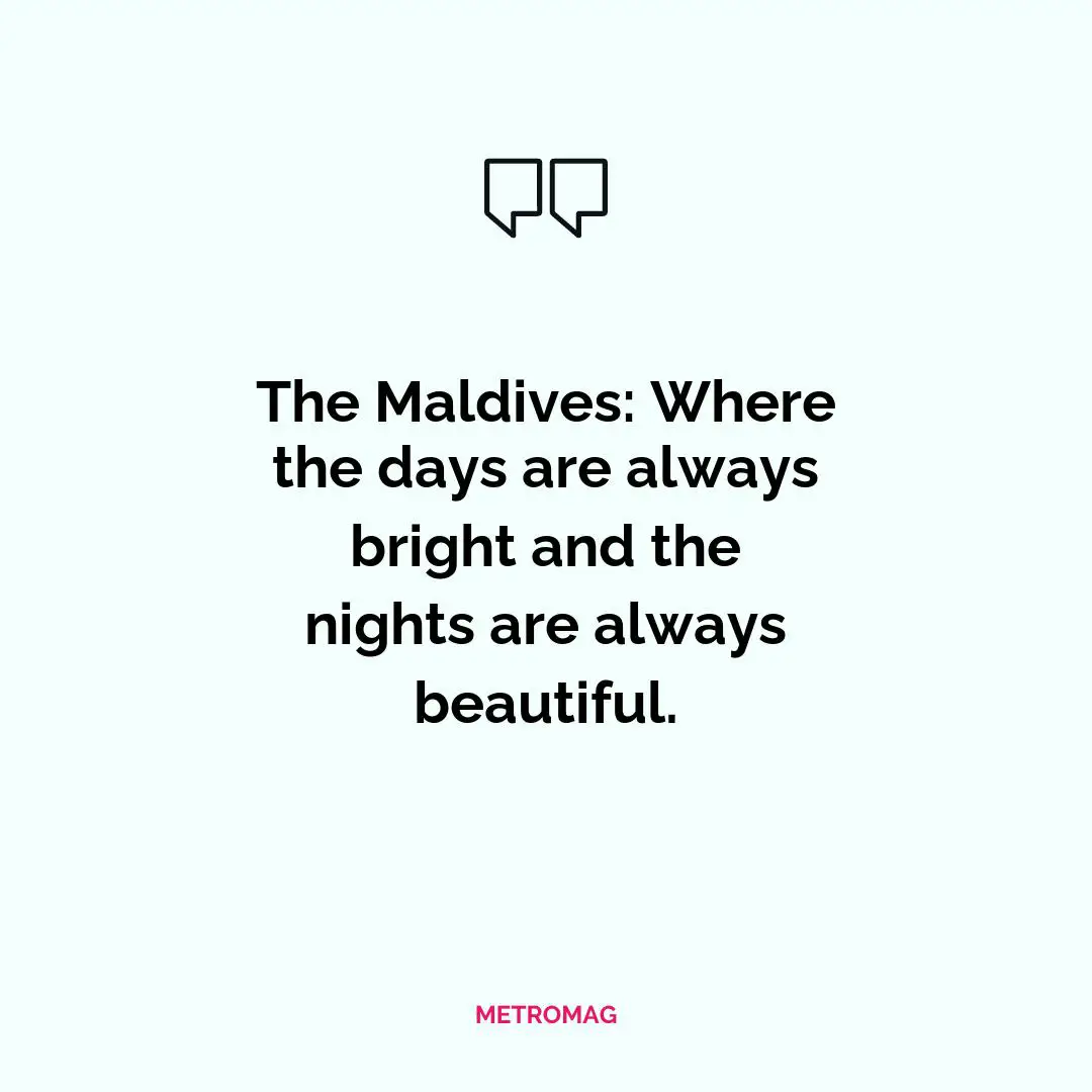 The Maldives: Where the days are always bright and the nights are always beautiful.