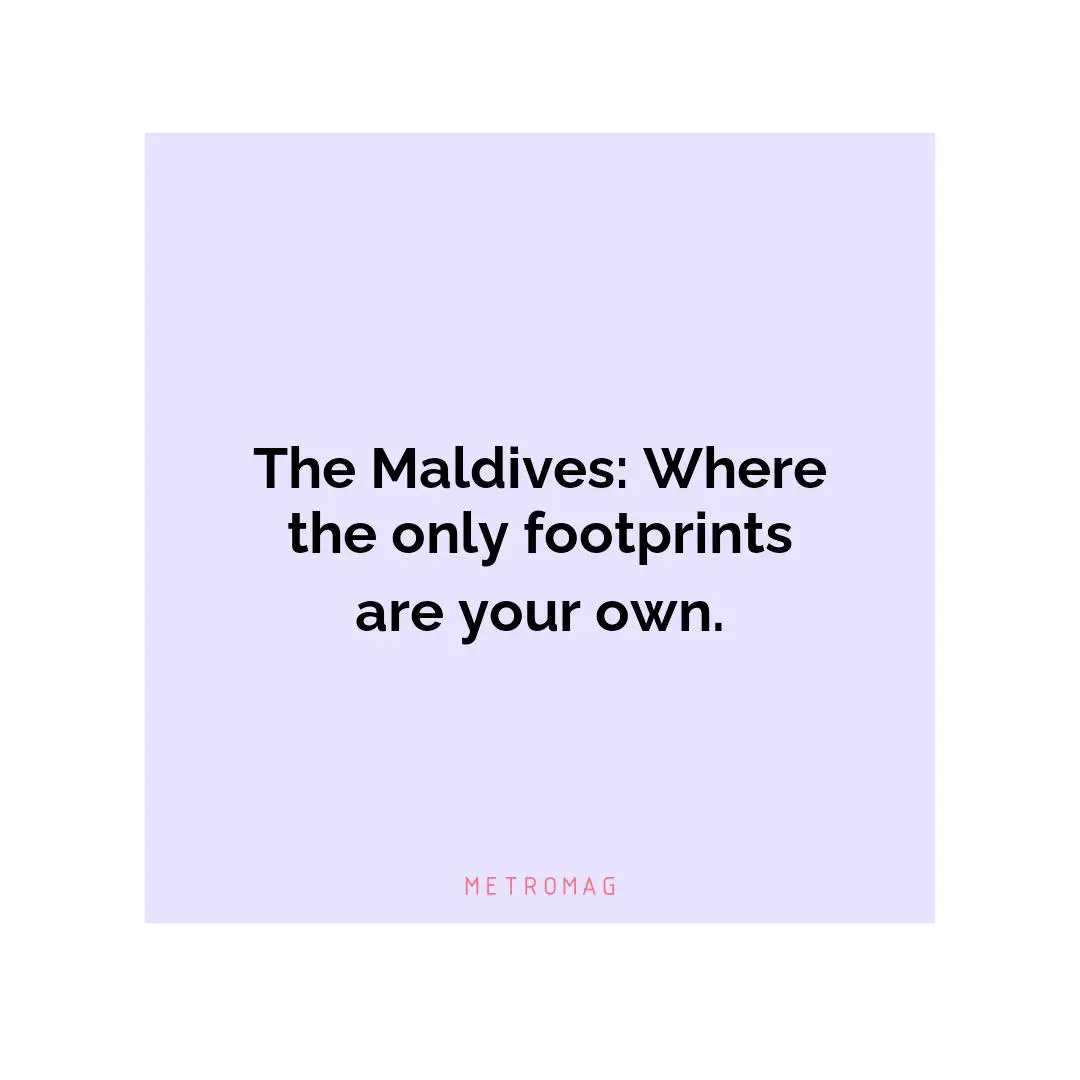 The Maldives: Where the only footprints are your own.