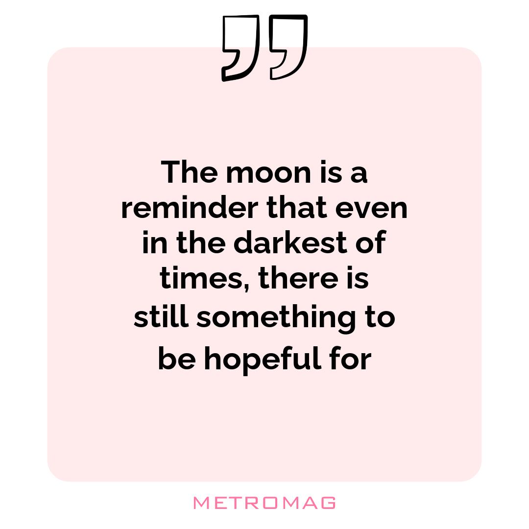 The moon is a reminder that even in the darkest of times, there is still something to be hopeful for