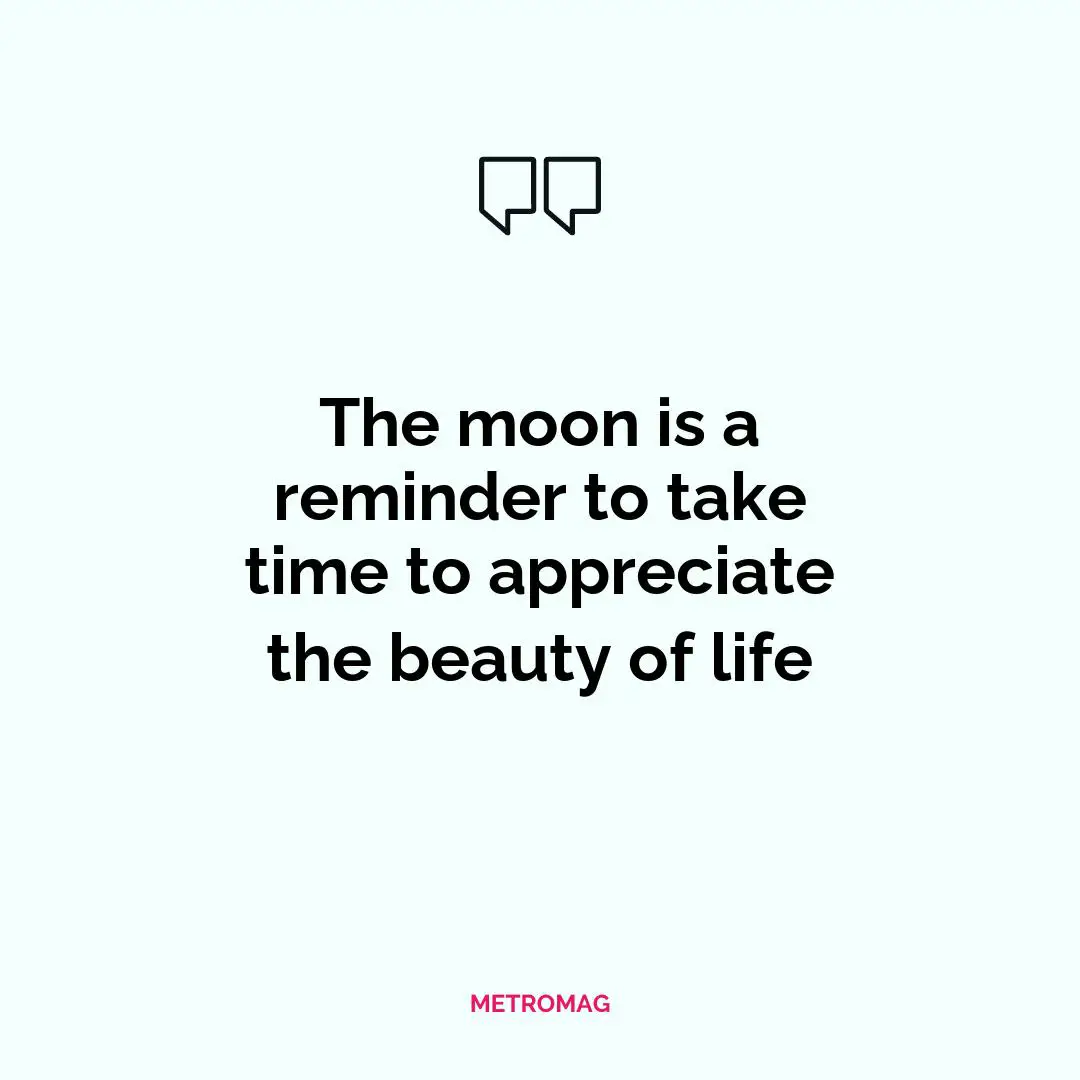 The moon is a reminder to take time to appreciate the beauty of life