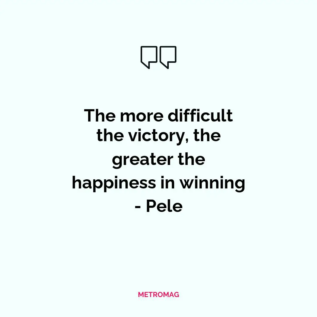 The more difficult the victory, the greater the happiness in winning - Pele