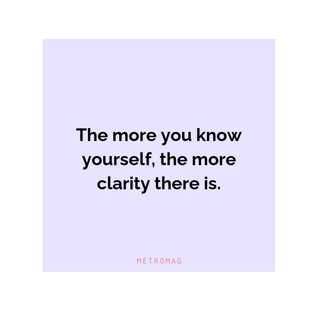 The more you know yourself, the more clarity there is.