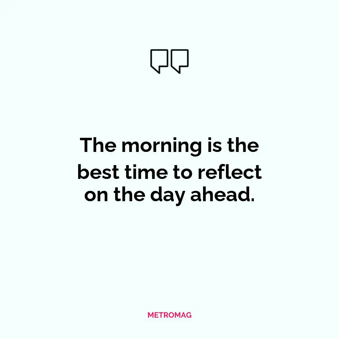 The morning is the best time to reflect on the day ahead.