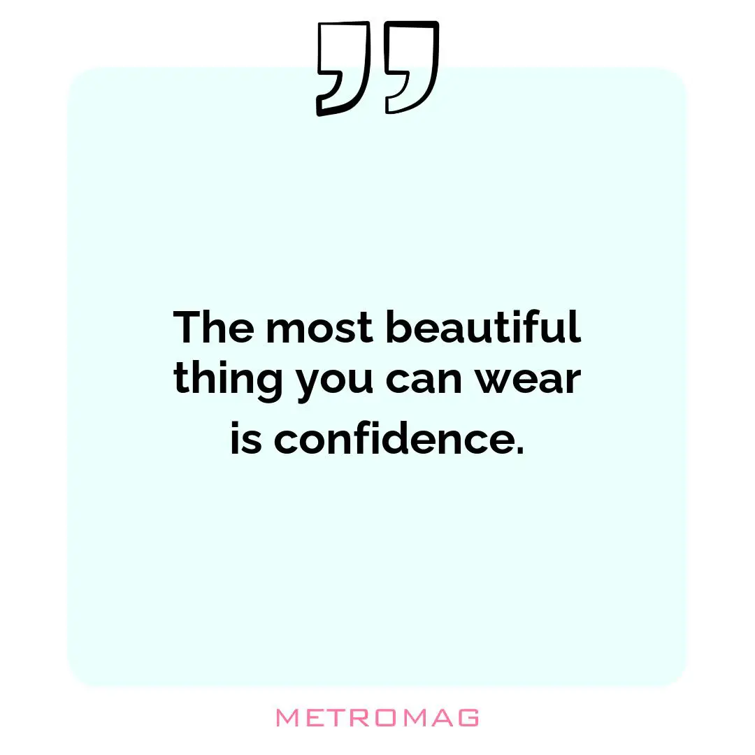 The most beautiful thing you can wear is confidence.