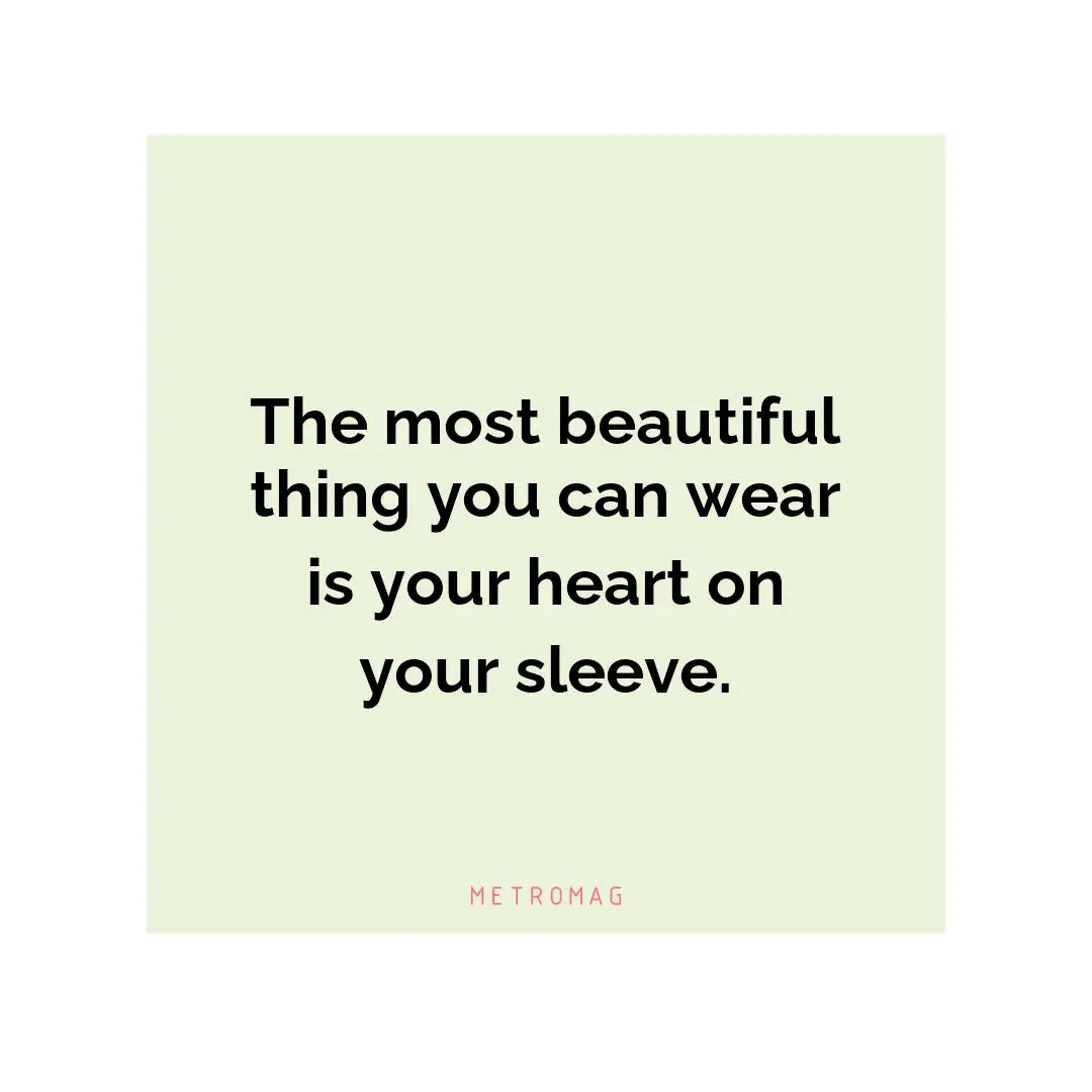 The most beautiful thing you can wear is your heart on your sleeve.