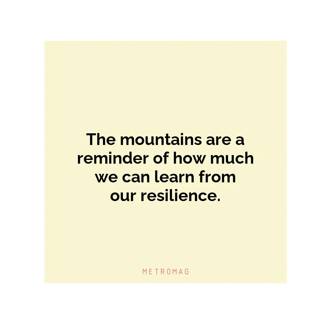 The mountains are a reminder of how much we can learn from our resilience.