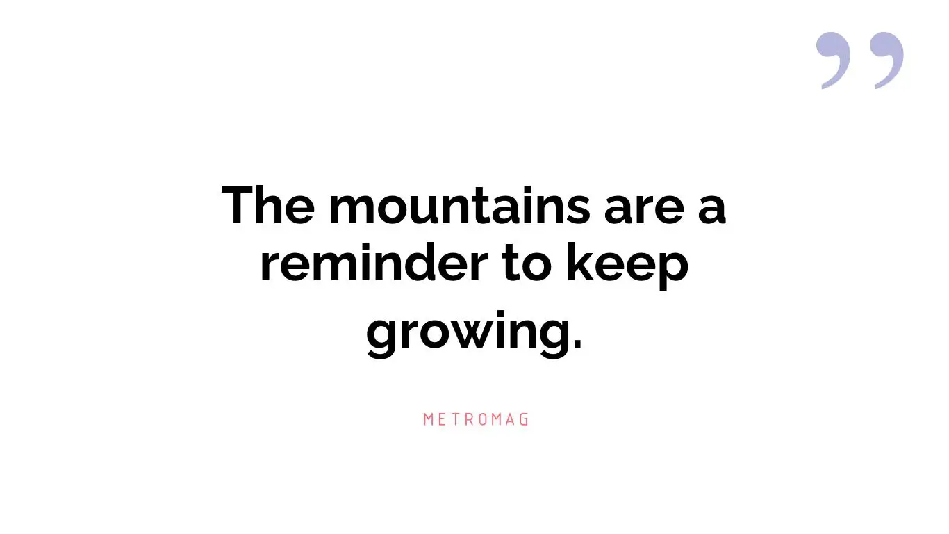 The mountains are a reminder to keep growing.