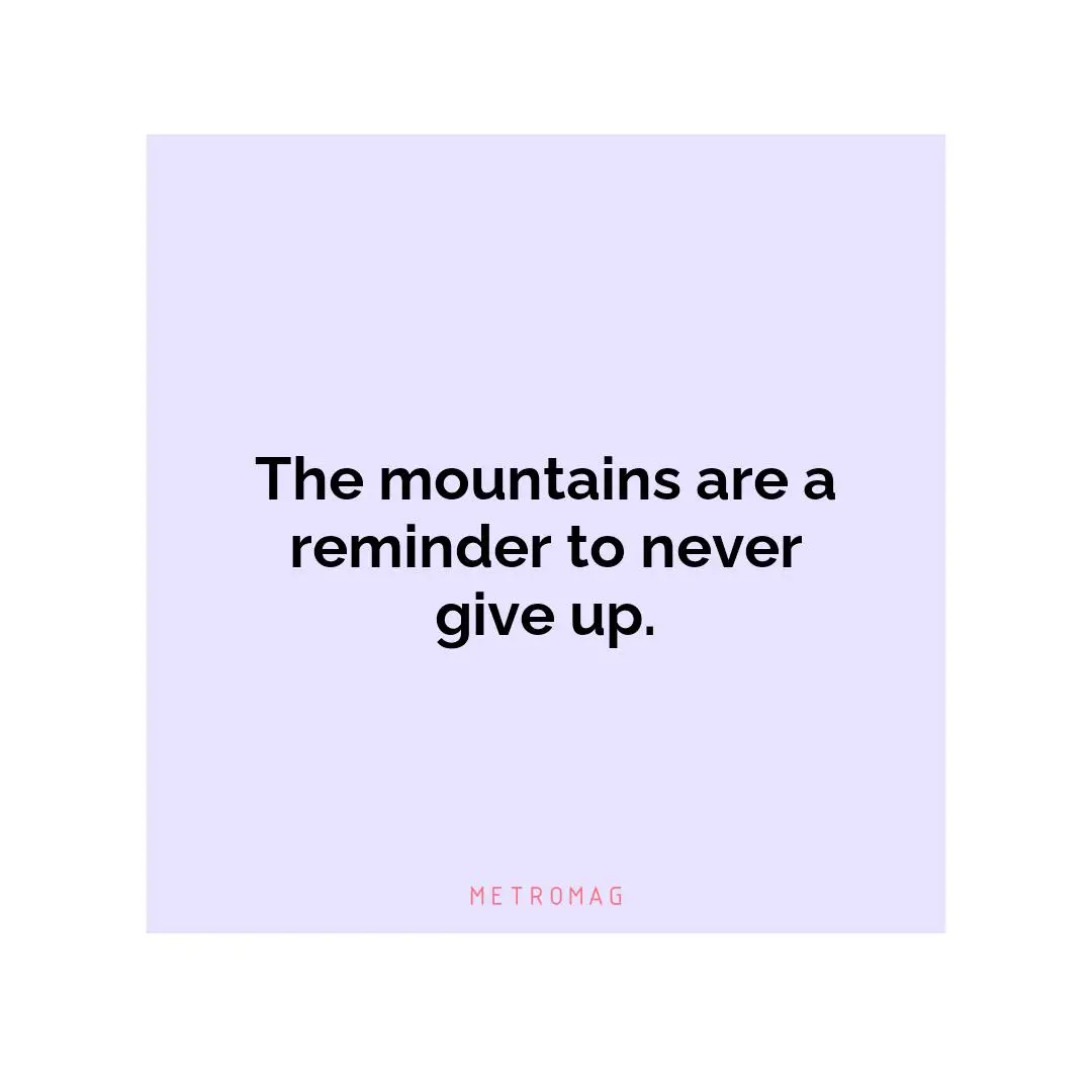 The mountains are a reminder to never give up.