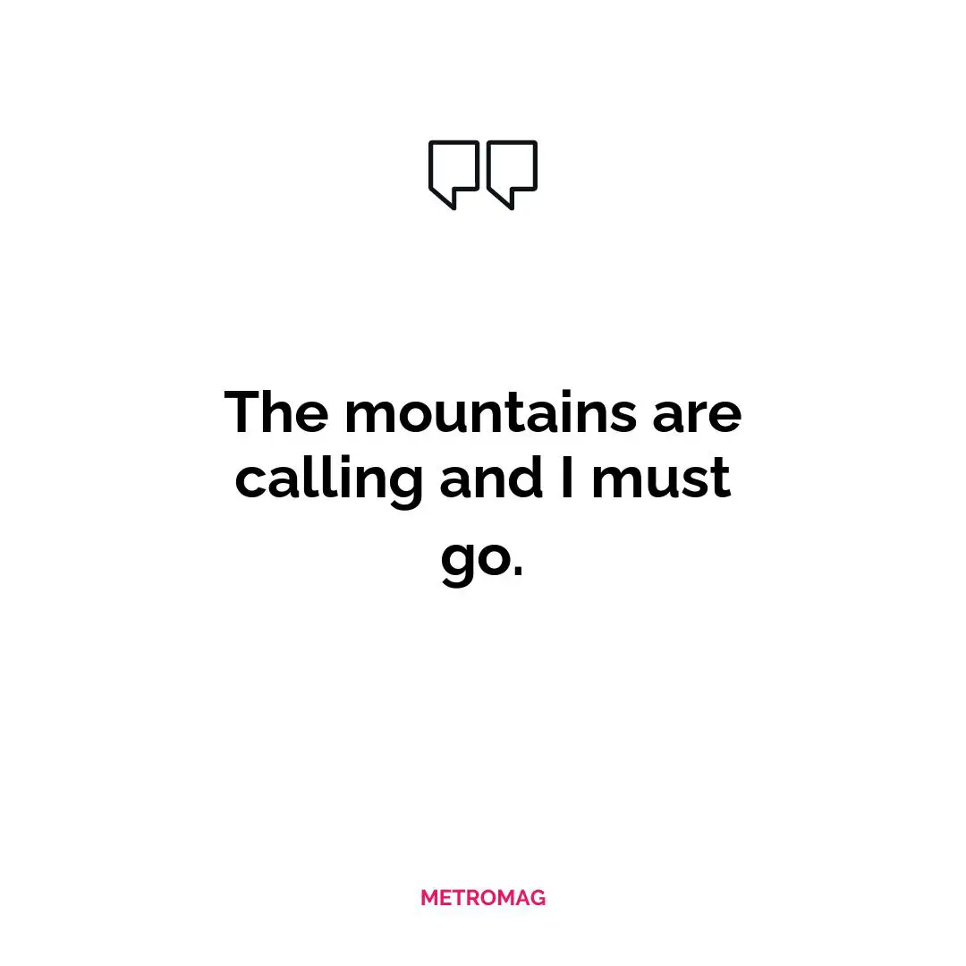 The mountains are calling and I must go.