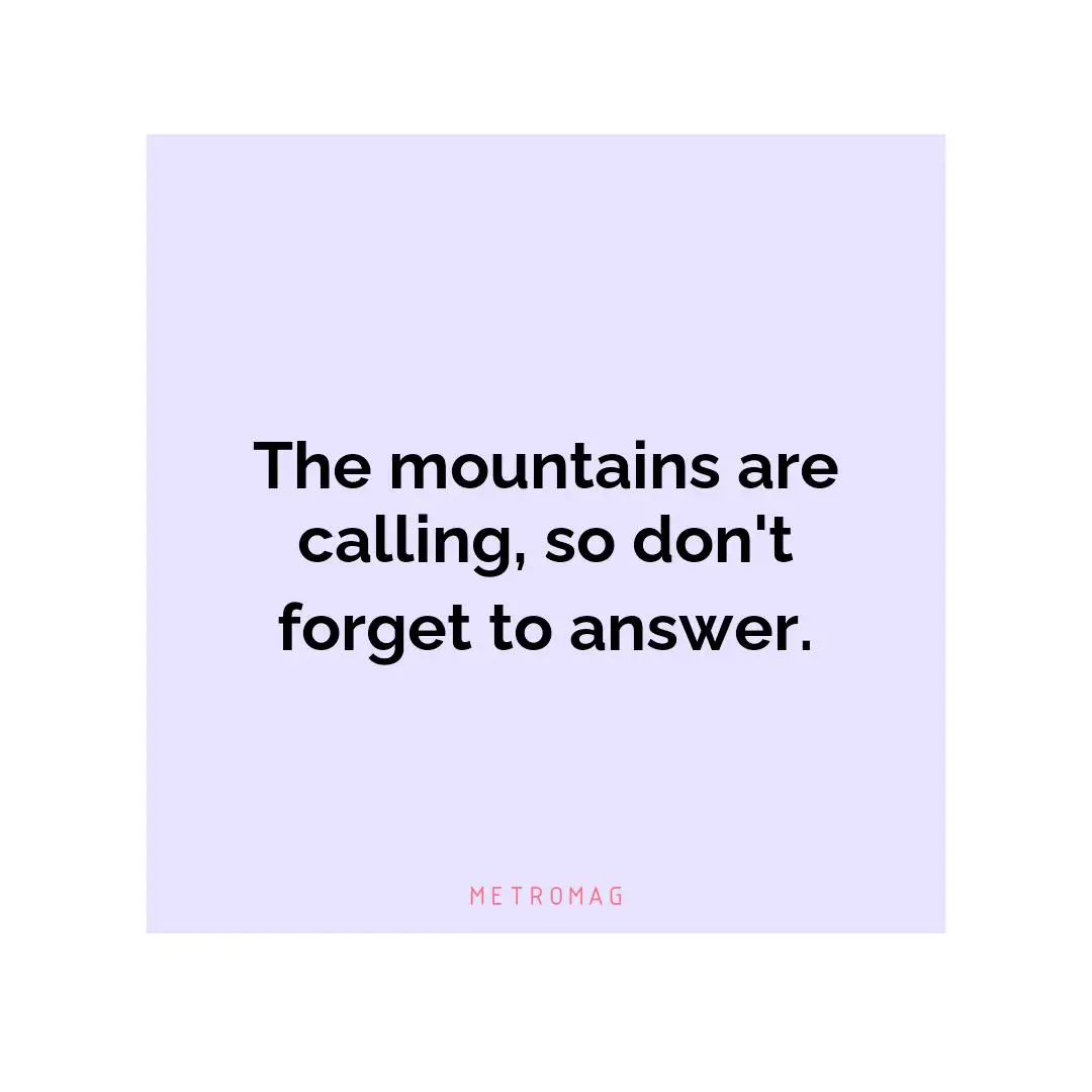 The mountains are calling, so don't forget to answer.