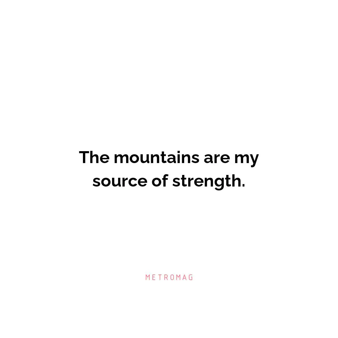 The mountains are my source of strength.