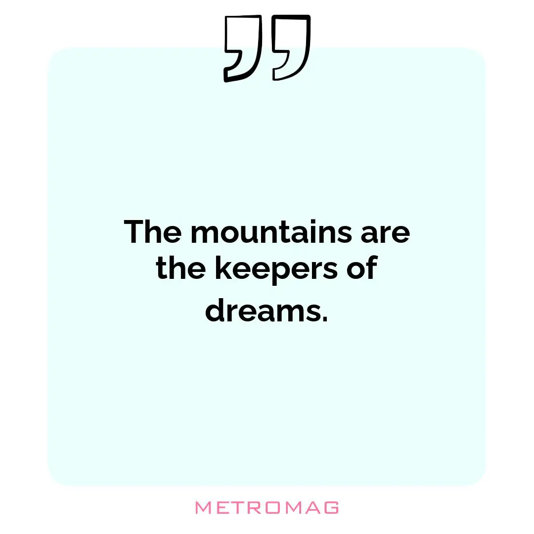 The mountains are the keepers of dreams.