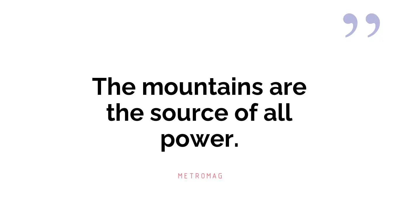 The mountains are the source of all power.