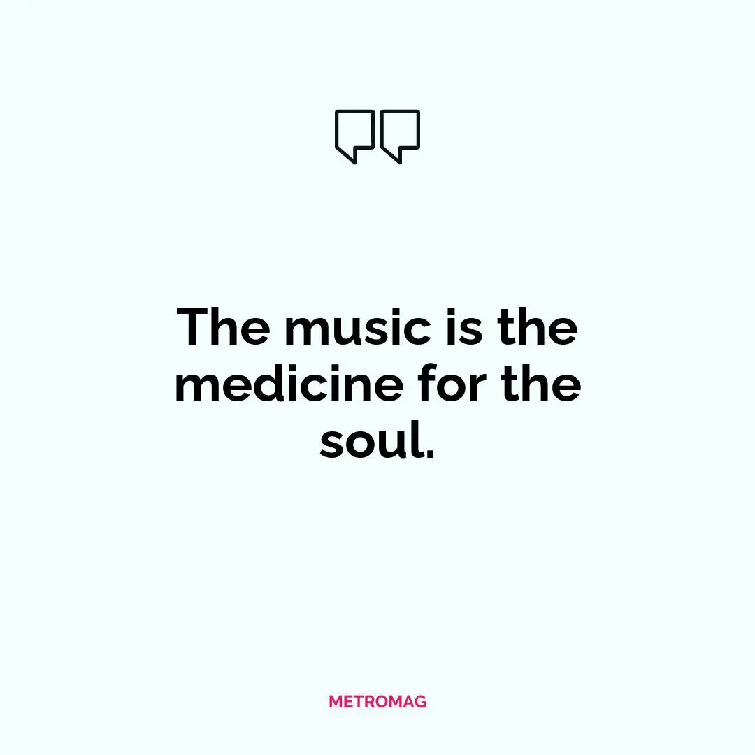 The music is the medicine for the soul.