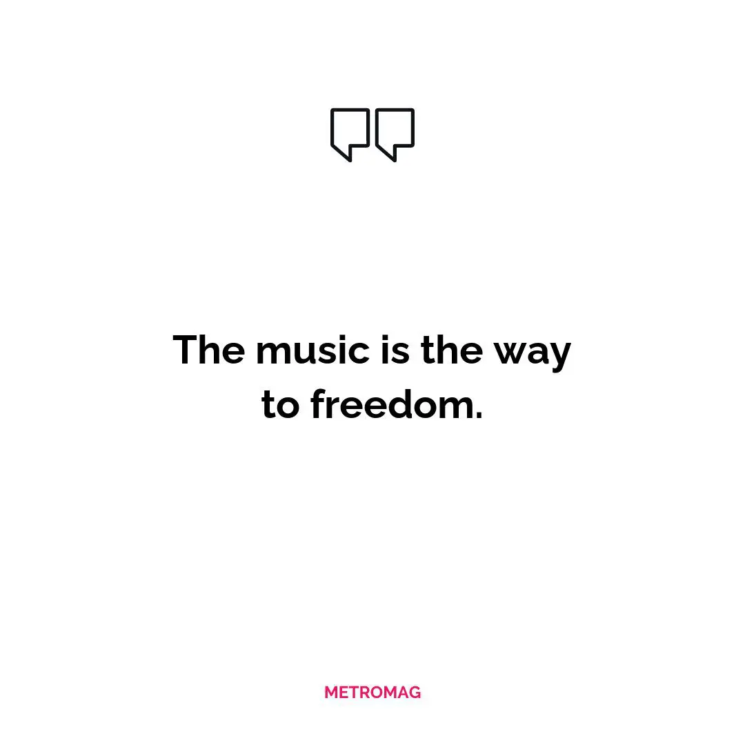 The music is the way to freedom.