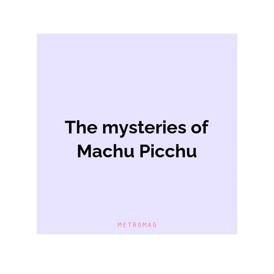 The mysteries of Machu Picchu