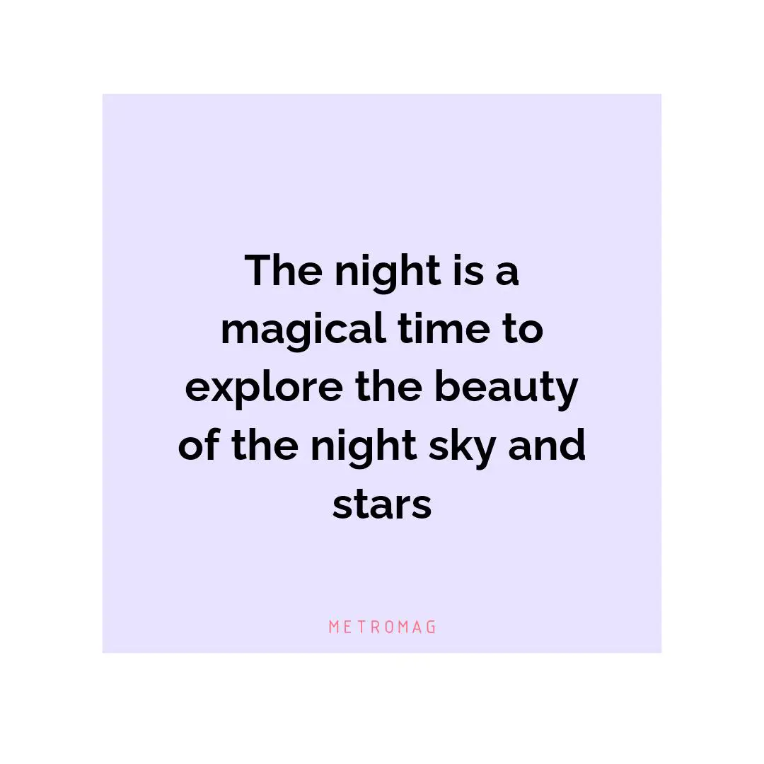 The night is a magical time to explore the beauty of the night sky and stars