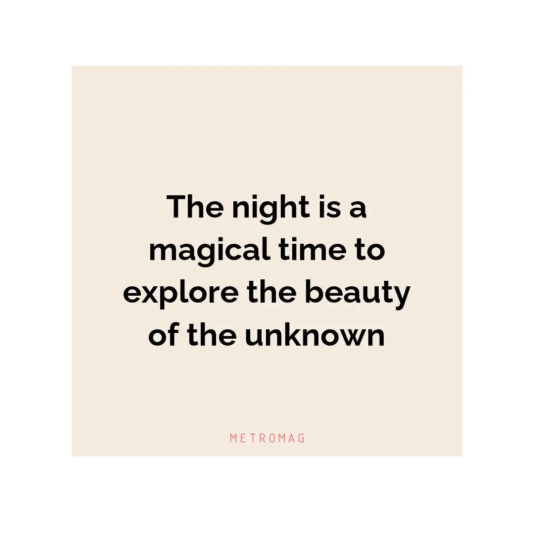 The night is a magical time to explore the beauty of the unknown