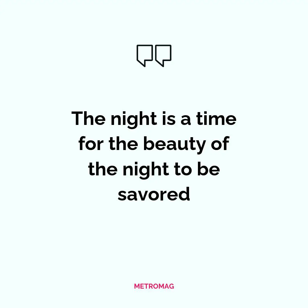 The night is a time for the beauty of the night to be savored