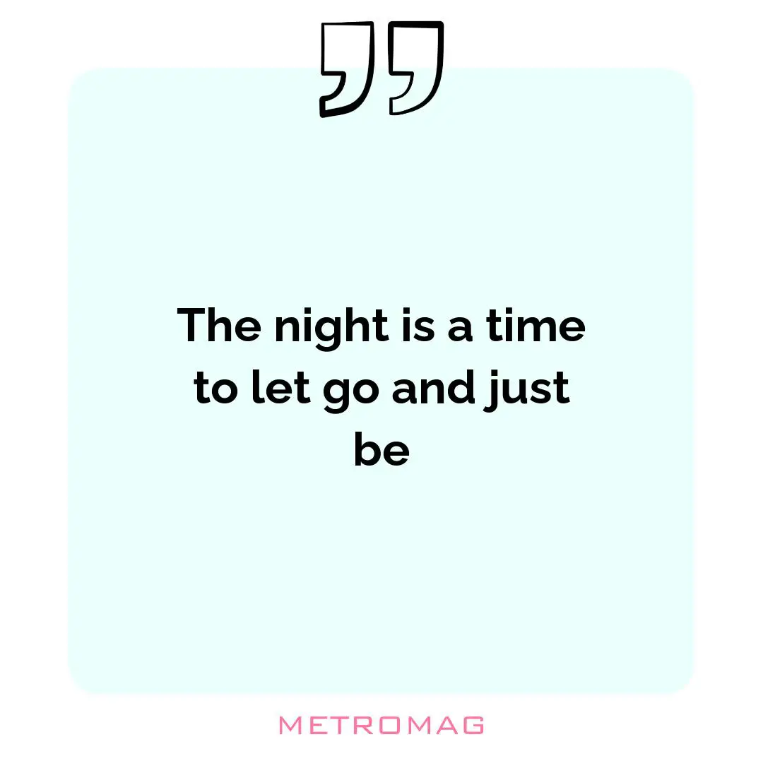 The night is a time to let go and just be