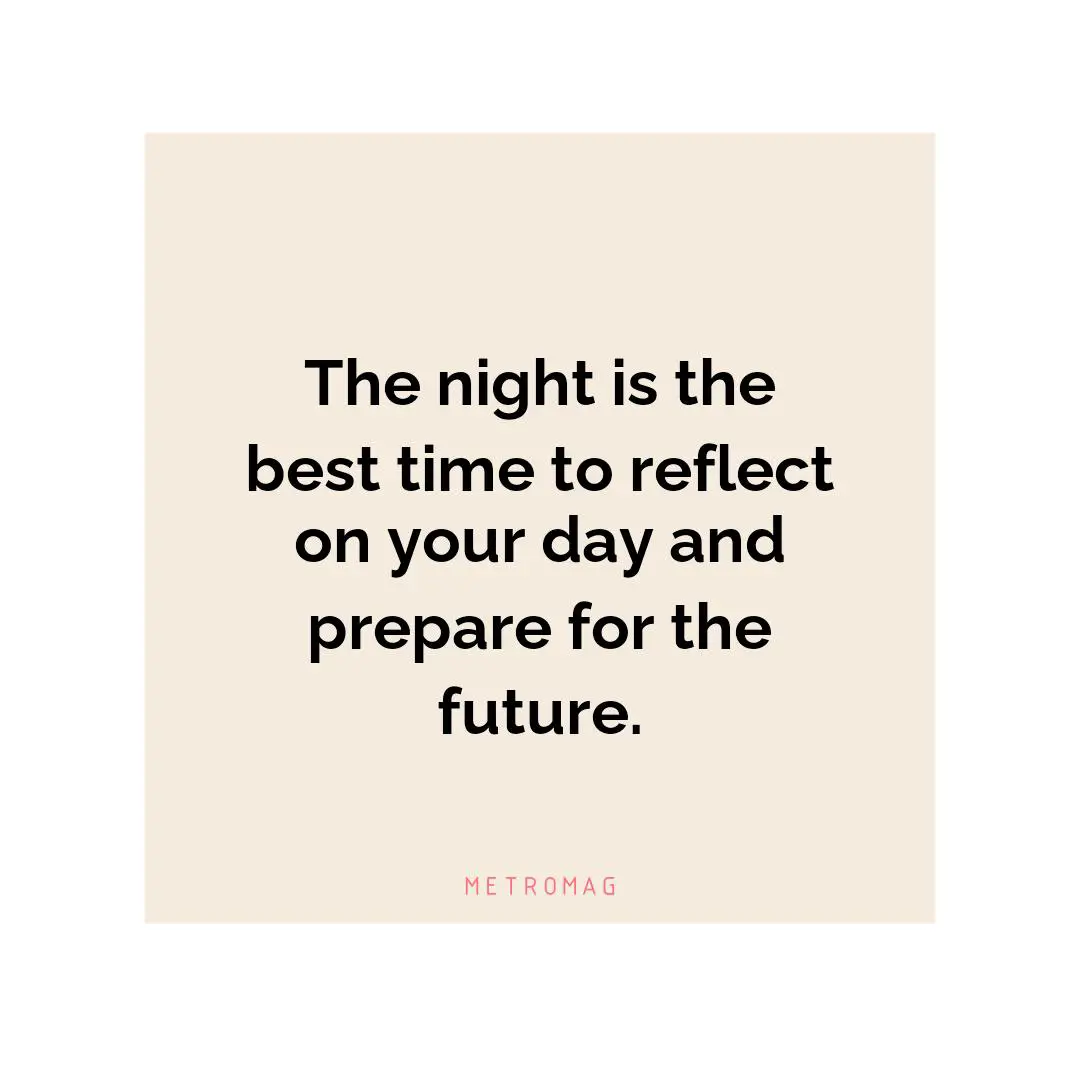 The night is the best time to reflect on your day and prepare for the future.