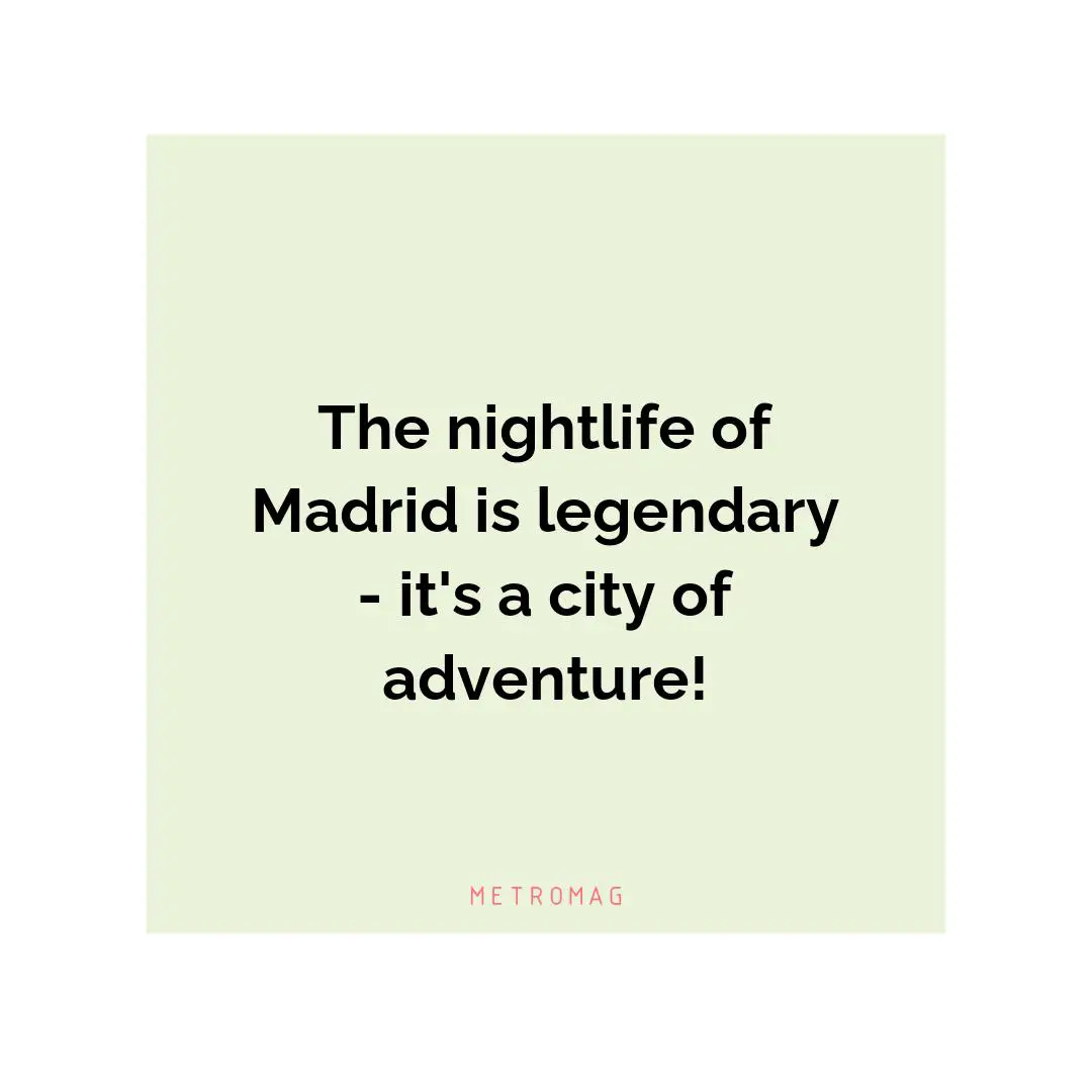 The nightlife of Madrid is legendary - it's a city of adventure!
