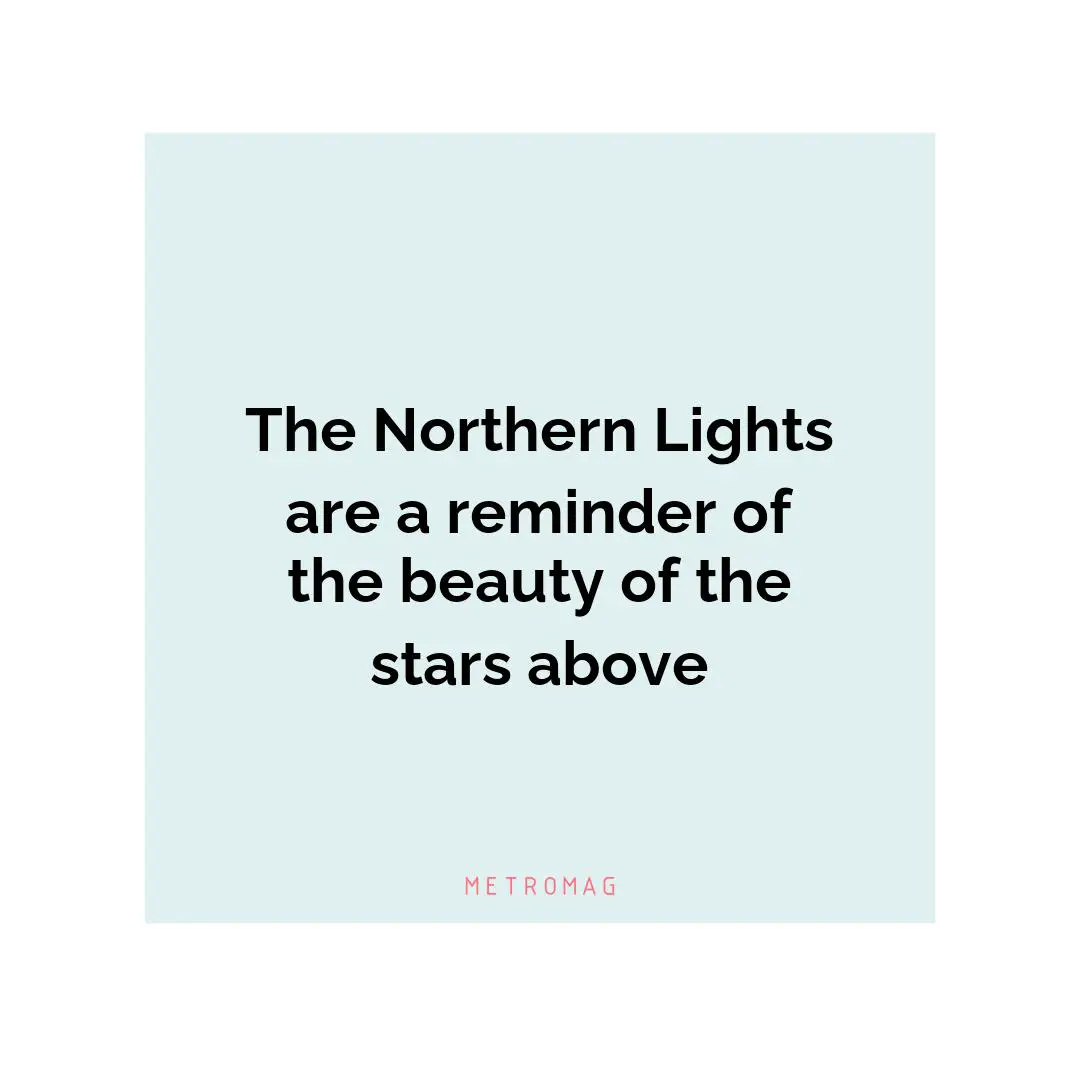 The Northern Lights are a reminder of the beauty of the stars above